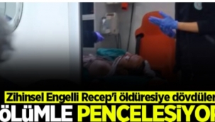 Engelli Recep'i öldüresiye dövdüler