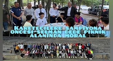 KARATECİLERE ŞAMPİYONA ÖNCESİ SELMAN DEDE PİKNİK ALANINDA MORAL