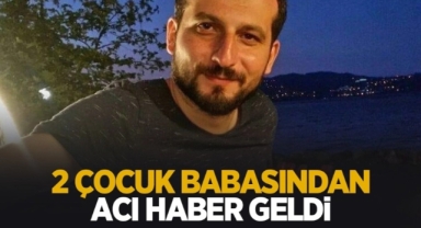 2 çocuk Babası Amansız Hastalığa Yenildi