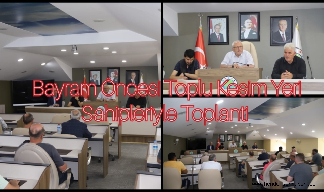 KURBAN BAYRAMI ÖNCESİ TOPLU KESİM YERİ SAHİPLERİYLE TOPLANTI
