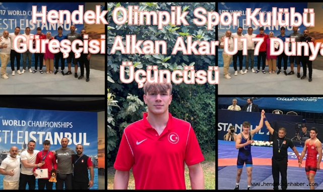 HENDEK OLİMPİK SPOR KULÜBÜ GÜREŞÇİSİ ALKAN AKAR U17 DÜNYA ÜÇÜNCÜSÜ OLDU