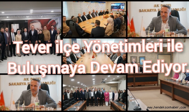 TEVER, İLÇE YÖNETİMLERİ İLE BULUŞMAYA DEVAM EDİYOR