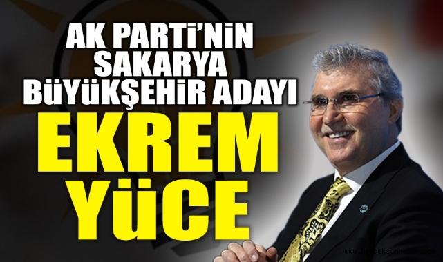 Sakarya'nın Büyükşehir Adayı Belli Oldu! Ekrem Yüce...
