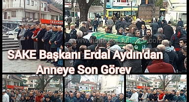 SAKE Başkanı Erdal Aydın'dan Anneye Son Görev