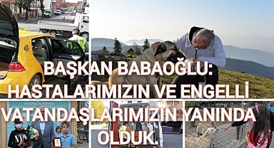 BAŞKAN BABAOĞLU: HASTALARIMIZIN VE ENGELLİ VATANDAŞLARIMIZIN YANINDA OLDUK