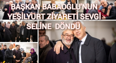 BAŞKAN BABAOĞLU’NUN YEŞİLYURT ZİYARETİ SEVGİ SELİNE DÖNÜŞTÜ