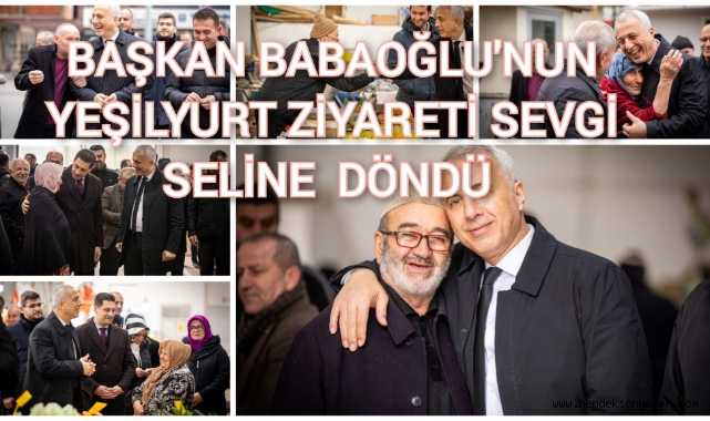 BAŞKAN BABAOĞLU’NUN YEŞİLYURT ZİYARETİ SEVGİ SELİNE DÖNÜŞTÜ