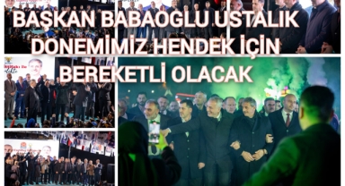 BAŞKAN BABAOĞLU: USTALIK DÖNEMİMİZ HENDEK İÇİN ÇOK BEREKETLİ OLACAK