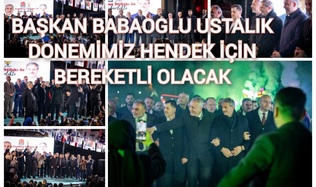 BAŞKAN BABAOĞLU: USTALIK DÖNEMİMİZ HENDEK İÇİN ÇOK BEREKETLİ OLACAK