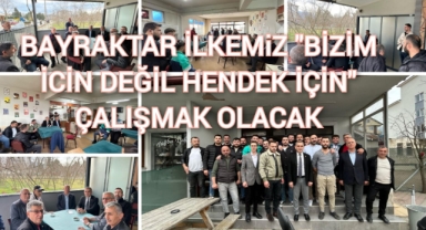 BAYRAKTAR İLKEMİZ  “BİZİM İÇİN DEĞİL HENDEK İÇİN” ÇALIŞMAK OLACAK