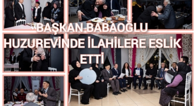 BAŞKAN BABAOĞLU HUZUR EVİNDE İLAHİLERE EŞLİK ETTİ