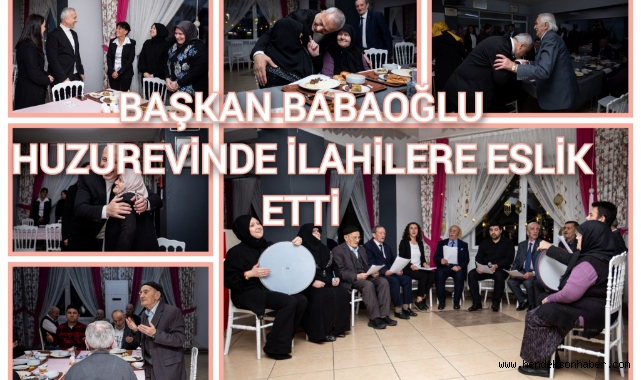 BAŞKAN BABAOĞLU HUZUR EVİNDE İLAHİLERE EŞLİK ETTİ