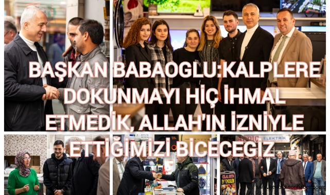 BAŞKAN BABAOĞLU: KALPLERE DOKUNMAYI HİÇ İHMAL ETMEDİK, ALLAH’IN İZNİYLE EKTİĞİMİZİ BİÇECEĞİZ