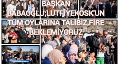 BAŞKAN BABAOĞLU; LÜTFİYEKÖŞK’ÜN TÜM OYLARINA TALİBİZ, FİRE BEKLEMİYORUZ