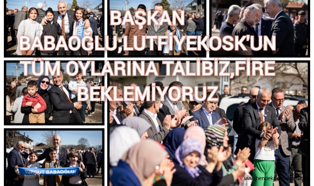 BAŞKAN BABAOĞLU; LÜTFİYEKÖŞK’ÜN TÜM OYLARINA TALİBİZ, FİRE BEKLEMİYORUZ