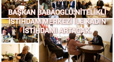 BAŞKAN BABAOĞLU: NİTELİKLİ İSTİHDAM MERKEZİ İLE KADIN İSTİHDAMI ARTACAK