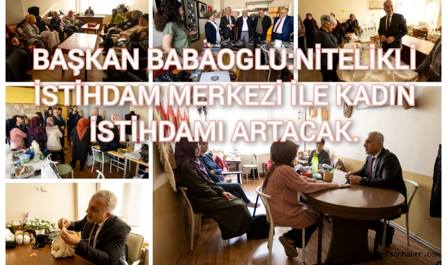 BAŞKAN BABAOĞLU: NİTELİKLİ İSTİHDAM MERKEZİ İLE KADIN İSTİHDAMI ARTACAK