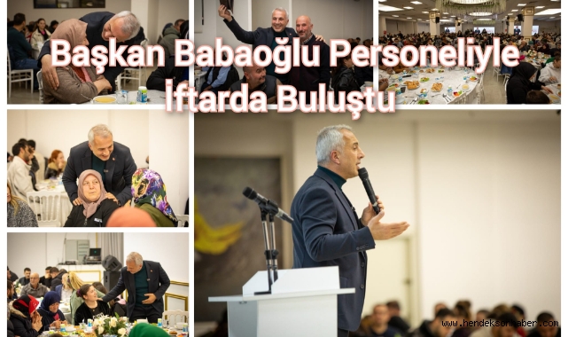 BAŞKAN BABAOĞLU PERSONELİYLE İFTARDA BULUŞTU