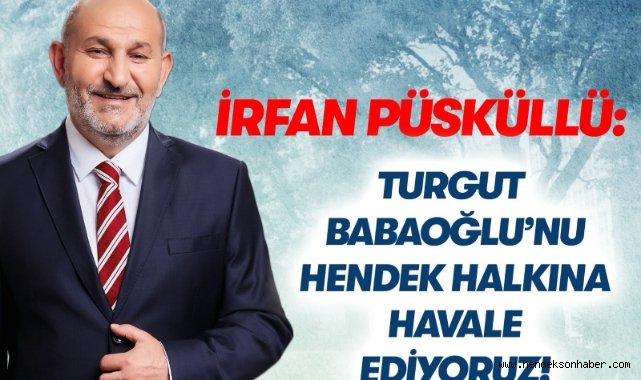 Püsküllü Belediyeyi ve  Babaoğlu’nu Hendek halkına havale ediyoruz