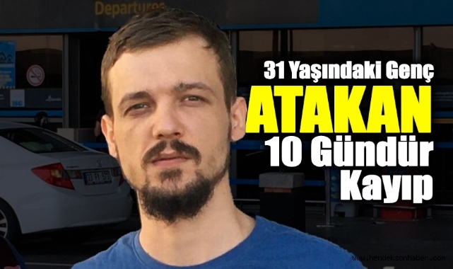 31 Yaşındaki Genç Atakan 10 Gündür Kayıp
