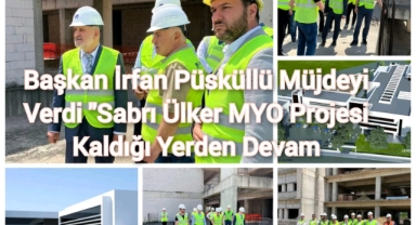 BAŞKAN İRFAN PÜSKÜLLÜ MÜJDEYİ VERDİ “SABRİ ÜLKER MYO PROJESİ KALDIĞI YERDEN DEVAM”