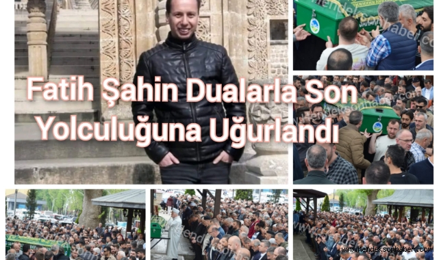 Fatih Şahin Son Yolculuğuna Dualarla Uğurlandı