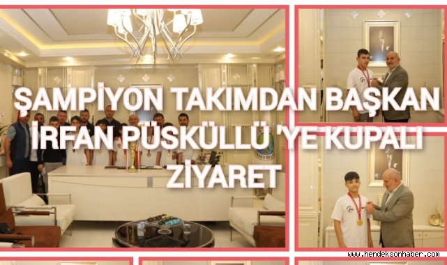 ŞAMPİYON TAKIMDAN BAŞKAN İRFAN PÜSKÜLLÜ'YE KUPALI ZİYARET