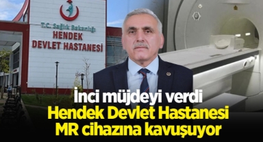 Hendek Devlet Hastanesi MR Cihazına Kavuşuyor İnci Müjdeyi Verdi