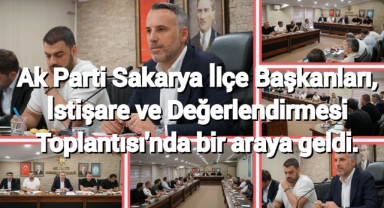 AK Parti Sakarya İlçe Başkanları, İstişare ve Değerlendirme Toplantısı'nda bir araya geldi.
