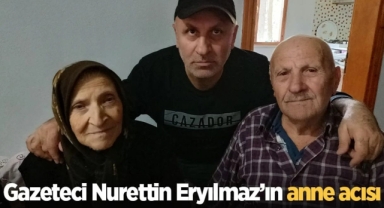 Gazeteci Nurettin Eryılmaz’ın anne acısı