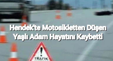Hendek’te Motosikletten düşen yaşlı adam hayatını kaybetti