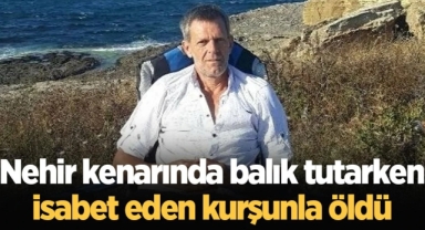 Balık tutarken isabet eden kurşunla öldü