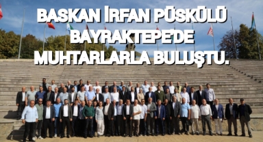 BAŞKAN İRFAN PÜSKÜLLÜ BAYRAKTEPE’DE MUHTARLARLA BULUŞTU