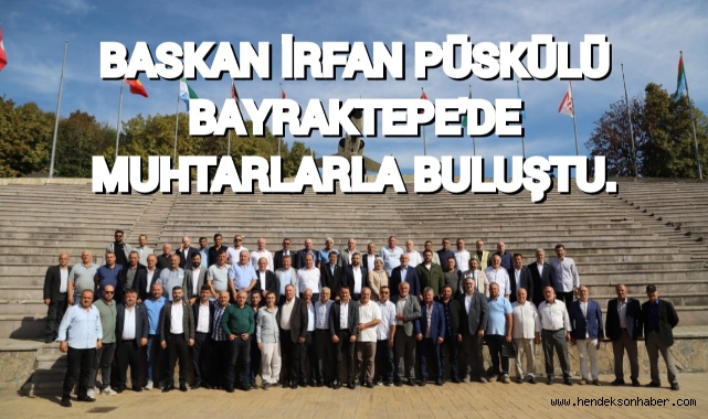 BAŞKAN İRFAN PÜSKÜLLÜ BAYRAKTEPE’DE MUHTARLARLA BULUŞTU