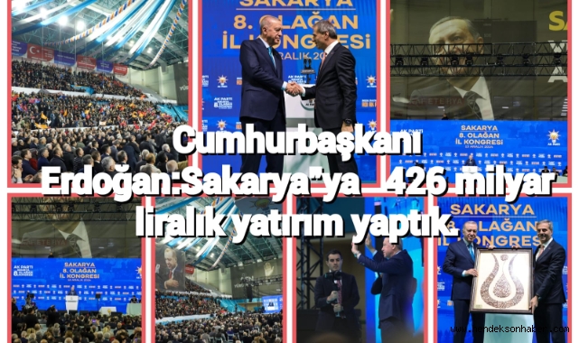 Cumhurbaşkanı Erdoğan: “Sakarya’ya 426 milyar liralık yatırım yaptık”