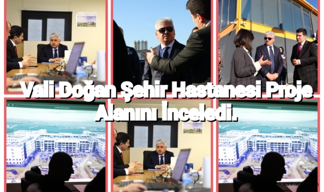 Vali DOĞAN Şehir Hastanesi Proje Alanını İnceledi