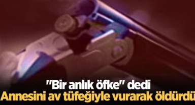 Annesini av tüfeğiyle vurarak öldürdü