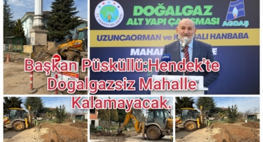 BAŞKAN İRFAN PÜSKÜLLÜ: HENDEK'TE DOĞALGAZSIZ MAHALLE KALMAYACAK  