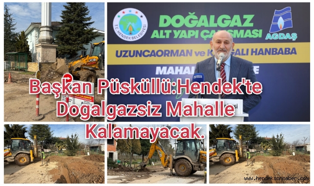 BAŞKAN İRFAN PÜSKÜLLÜ: HENDEK'TE DOĞALGAZSIZ MAHALLE KALMAYACAK  