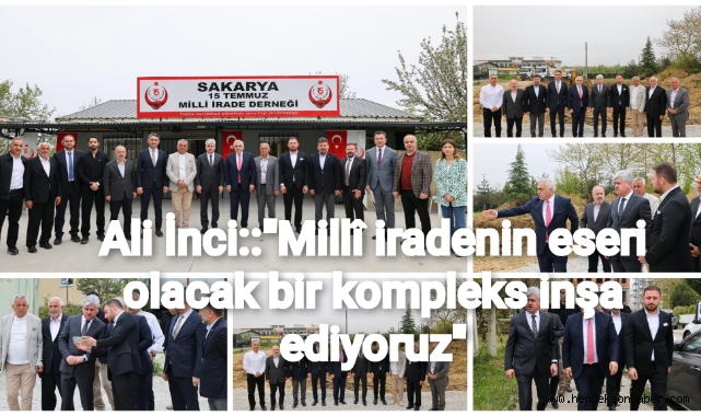 Ali İNCİ: “Milli iradenin eseri olacak bir kompleks inşa ediyoruz”