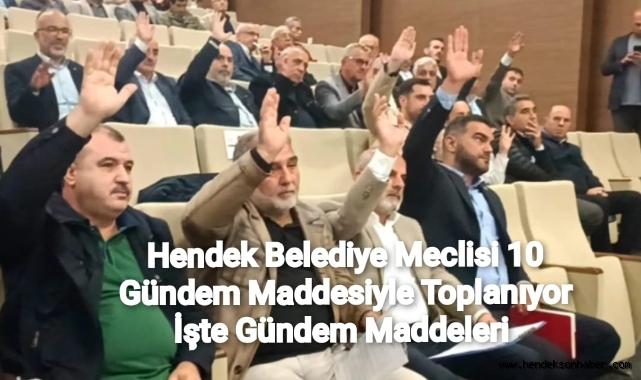 HENDEK BELEDİYE MECLİSİ 10 GÜNDEM MADDESİYLE  TOPLANIYOR