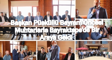 BAŞKAN  PÜSKÜLLÜ, BAYRAM ÖNCESİ MUHTARLARLA BAYRAKTEPE’DE BİR ARAYA GELDİ