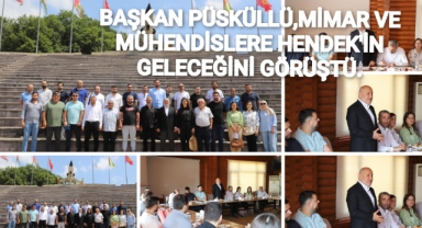 BAŞKAN PÜSKÜLLÜ, MİMAR VE MÜHENDİSLERLE HENDEK’İN GELECEĞİNİ GÖRÜŞTÜ