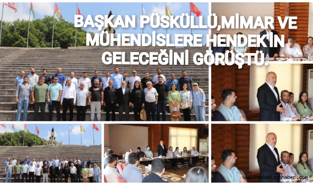 BAŞKAN PÜSKÜLLÜ, MİMAR VE MÜHENDİSLERLE HENDEK’İN GELECEĞİNİ GÖRÜŞTÜ
