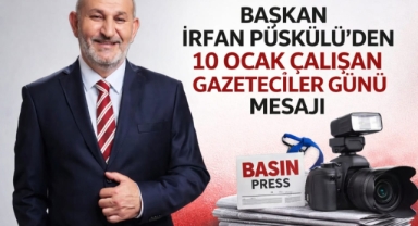 BAŞKAN İRFAN PÜSKÜLLÜ’DEN 10 OCAK ÇALIŞAN GAZETECİLER GÜNÜ MESAJI