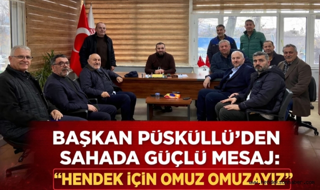 ​BAŞKAN PÜSKÜLLÜ’DEN SAHADA GÜÇLÜ MESAJ: "HENDEK İÇİN OMUZ OMUZAYIZ"