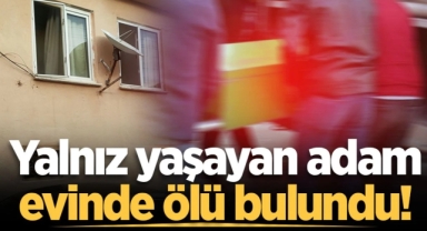 Yalnız yaşayan adam evinde ölü bulundu!