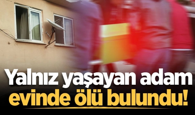 Yalnız yaşayan adam evinde ölü bulundu!