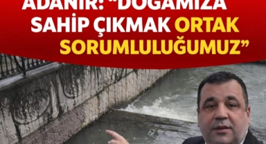 ADANIR "DOĞAMIZA SAHİP ÇIKMAK ORTAK SORUMLULUĞUMUZ"
