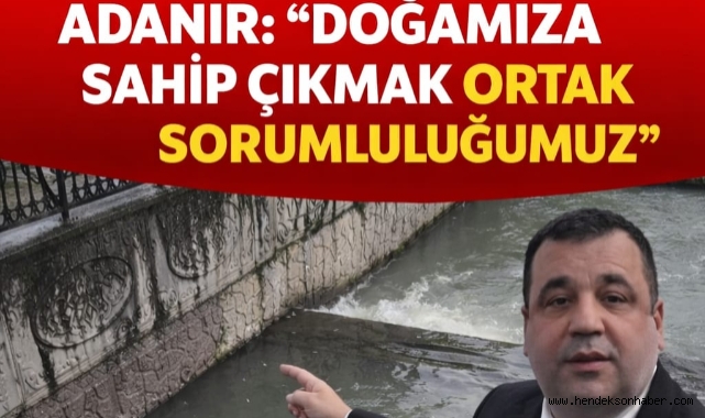 ADANIR "DOĞAMIZA SAHİP ÇIKMAK ORTAK SORUMLULUĞUMUZ"
